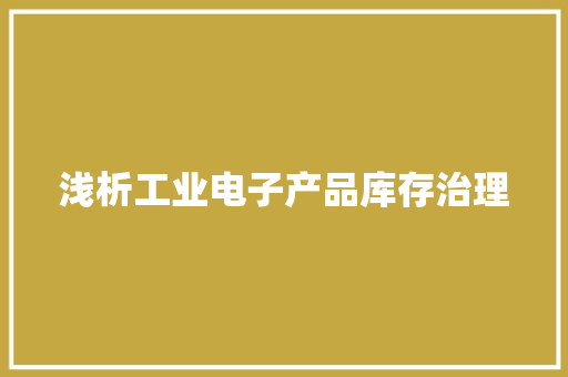 浅析工业电子产品库存治理