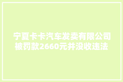 宁夏卡卡汽车发卖有限公司被罚款2660元并没收违法所得564元