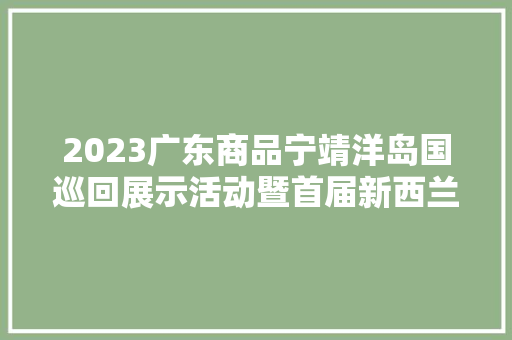 2023广东商品宁靖洋岛国巡回展示活动暨首届新西兰-中国商品博览会在新西兰开幕