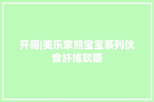 开箱|美乐家熊宝宝系列伙食纤维软糖