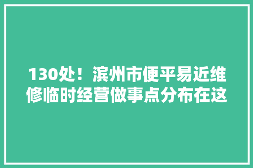 130处！滨州市便平易近维修临时经营做事点分布在这里