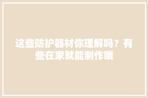 这些防护器材你理解吗？有些在家就能制作哦 这些防护器材你理解吗？有些在家就能制作哦 智能家居