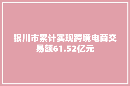 银川市累计实现跨境电商交易额61.52亿元 银川市累计实现跨境电商交易额61.52亿元 人工智能