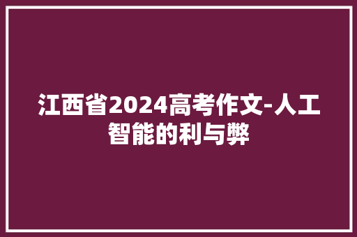江西省2024高考作文-人工智能的利与弊 江西省2024高考作文-人工智能的利与弊 人工智能