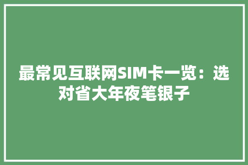 最常见互联网SIM卡一览：选对省大年夜笔银子
