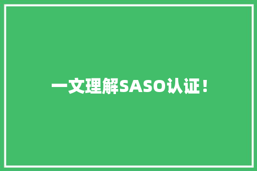 一文理解SASO认证！ 一文理解SASO认证！ 互联通信