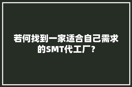 若何找到一家适合自己需求的SMT代工厂？