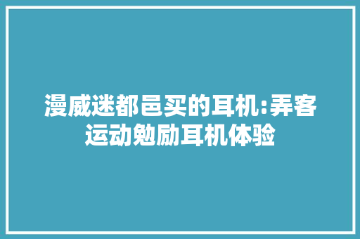 漫威迷都邑买的耳机:弄客运动勉励耳机体验