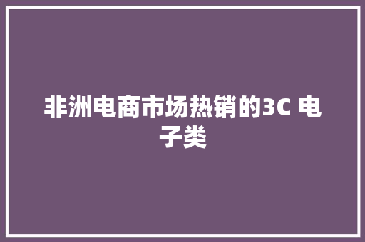 非洲电商市场热销的3C 电子类