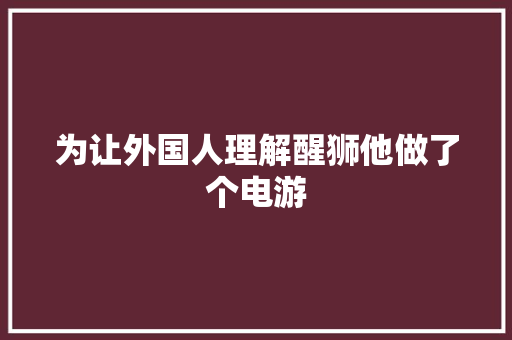 为让外国人理解醒狮他做了个电游