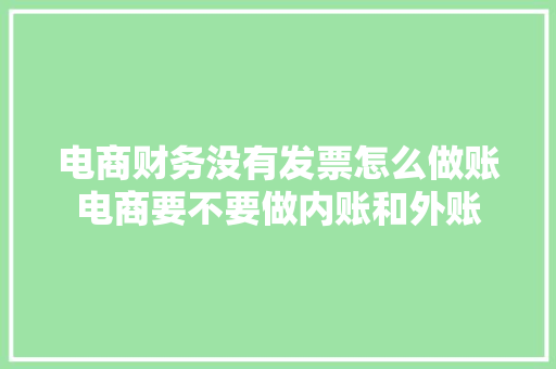 电商财务没有发票怎么做账电商要不要做内账和外账