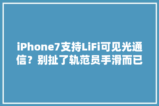 iPhone7支持LiFi可见光通信？别扯了轨范员手滑而已