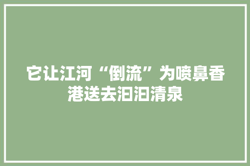 它让江河“倒流”为喷鼻香港送去汩汩清泉