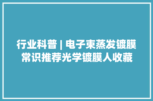 行业科普 | 电子束蒸发镀膜常识推荐光学镀膜人收藏