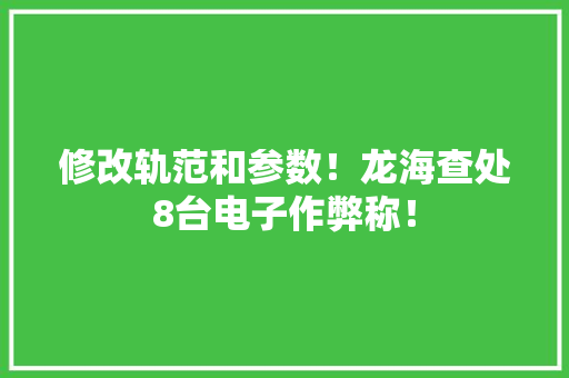 修改轨范和参数！龙海查处8台电子作弊称！