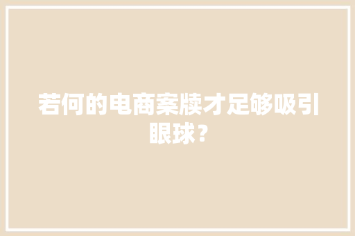 若何的电商案牍才足够吸引眼球？