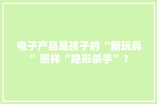 电子产品是孩子的“新玩具”照样“隐形杀手”？