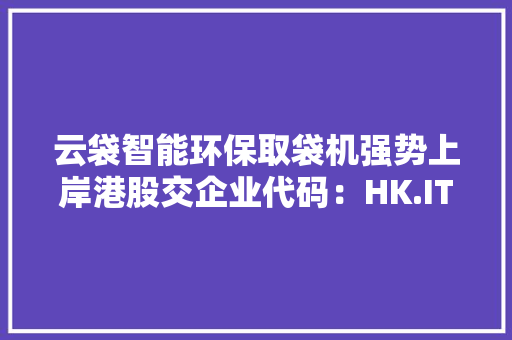 云袋智能环保取袋机强势上岸港股交企业代码：HK.IT00138
