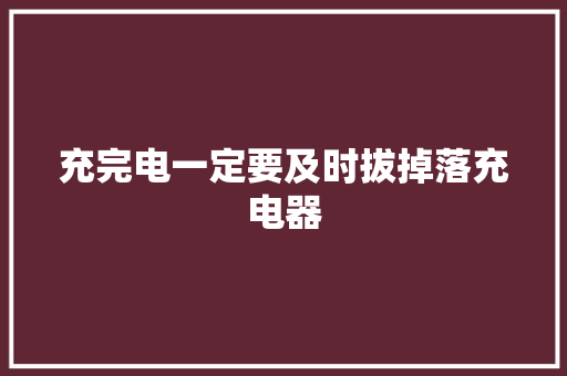 充完电一定要及时拔掉落充电器 充完电一定要及时拔掉落充电器 互联通信