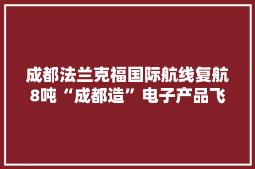成都法兰克福国际航线复航8吨“成都造”电子产品飞抵欧洲 成都法兰克福国际航线复航8吨“成都造”电子产品飞抵欧洲 智能科技