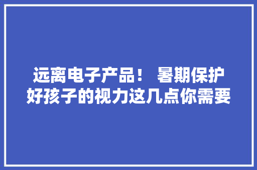 远离电子产品！ 暑期保护好孩子的视力这几点你需要知道