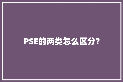 PSE的两类怎么区分？