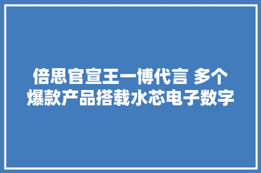 倍思官宣王一博代言 多个爆款产品搭载水芯电子数字电源筹划 倍思官宣王一博代言 多个爆款产品搭载水芯电子数字电源筹划 人工智能