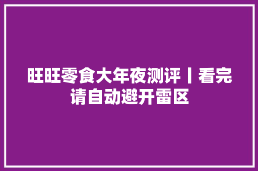 旺旺零食大年夜测评丨看完请自动避开雷区