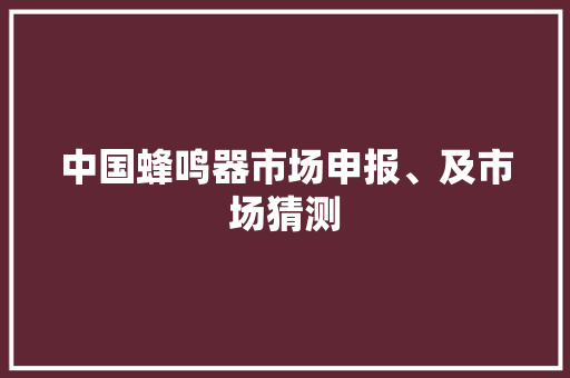 中国蜂鸣器市场申报、及市场猜测