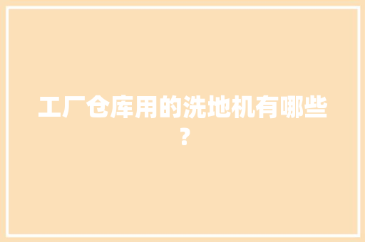 工厂仓库用的洗地机有哪些？