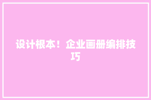 设计根本！企业画册编排技巧