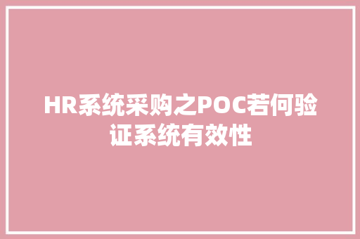 HR系统采购之POC若何验证系统有效性 HR系统采购之POC若何验证系统有效性 智能科技