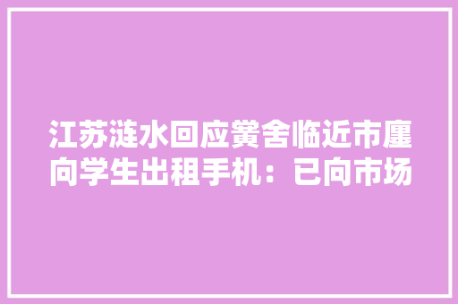 江苏涟水回应黉舍临近市廛向学生出租手机：已向市场局反馈 江苏涟水回应黉舍临近市廛向学生出租手机：已向市场局反馈 互联通信