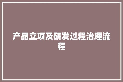 产品立项及研发过程治理流程 产品立项及研发过程治理流程 智能科技