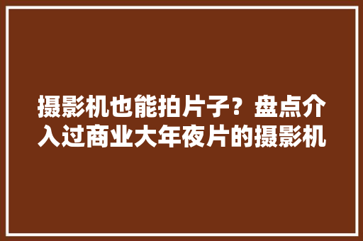 摄影机也能拍片子？盘点介入过商业大年夜片的摄影机产品 摄影机也能拍片子？盘点介入过商业大年夜片的摄影机产品 智能家居