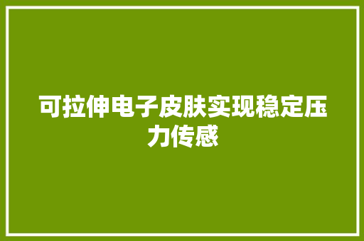 可拉伸电子皮肤实现稳定压力传感