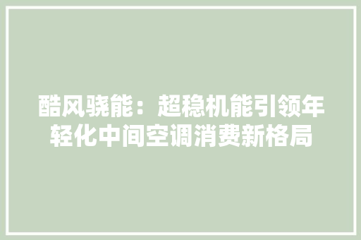 酷风骁能：超稳机能引领年轻化中间空调消费新格局