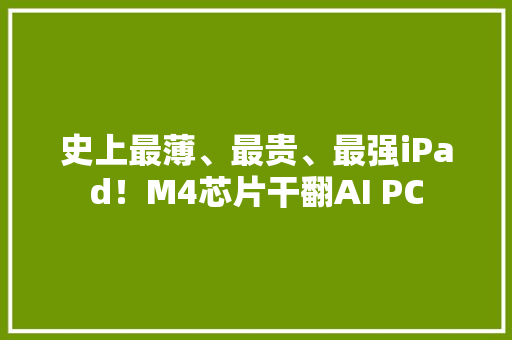 史上最薄、最贵、最强iPad！M4芯片干翻AI PC