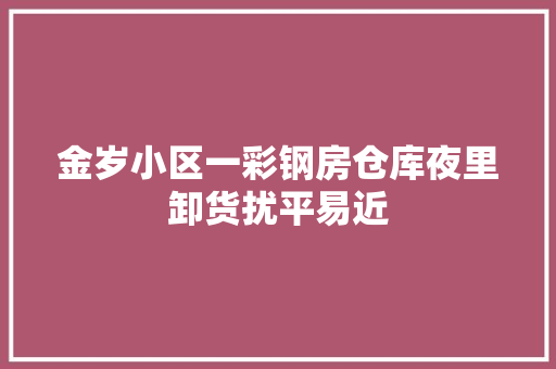 金岁小区一彩钢房仓库夜里卸货扰平易近