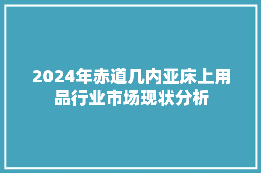 2024年赤道几内亚床上用品行业市场现状分析
