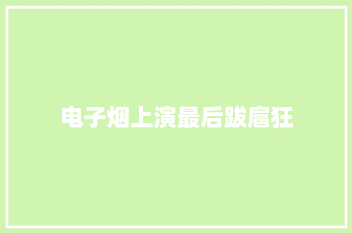 电子烟上演最后跋扈狂