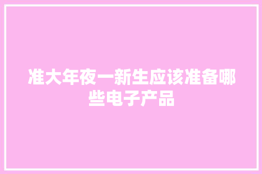 准大年夜一新生应该准备哪些电子产品 准大年夜一新生应该准备哪些电子产品 人工智能