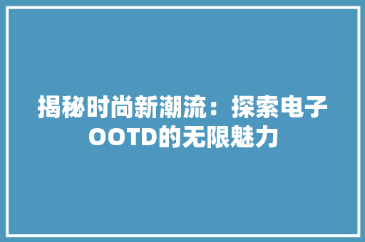 揭秘时尚新潮流：探索电子OOTD的无限魅力
