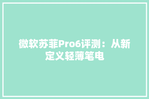 微软苏菲Pro6评测：从新定义轻薄笔电