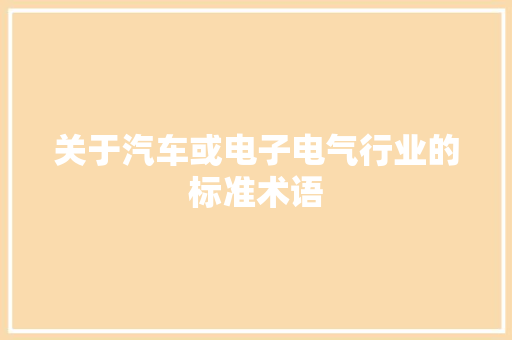 关于汽车或电子电气行业的标准术语 关于汽车或电子电气行业的标准术语 智能科技