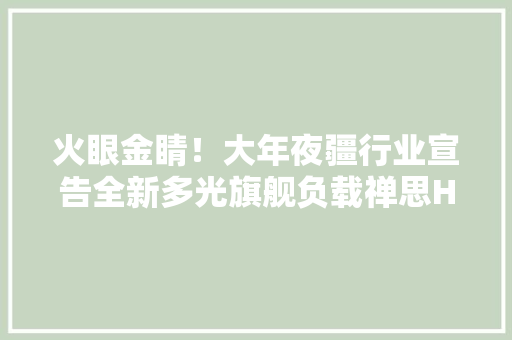火眼金睛！大年夜疆行业宣告全新多光旗舰负载禅思H30系列27600元起售
