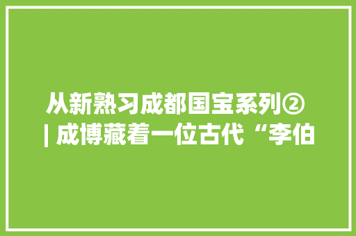 从新熟习成都国宝系列② | 成博藏着一位古代“李伯清”？ 人工智能