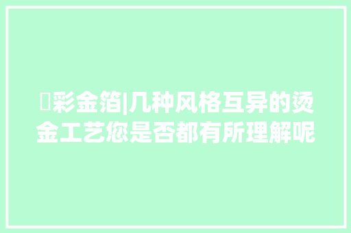 瑧彩金箔|几种风格互异的烫金工艺您是否都有所理解呢？