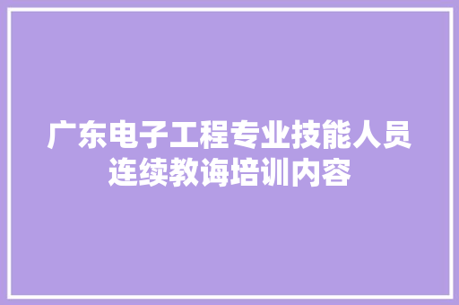 广东电子工程专业技能人员连续教诲培训内容 广东电子工程专业技能人员连续教诲培训内容 智能科技