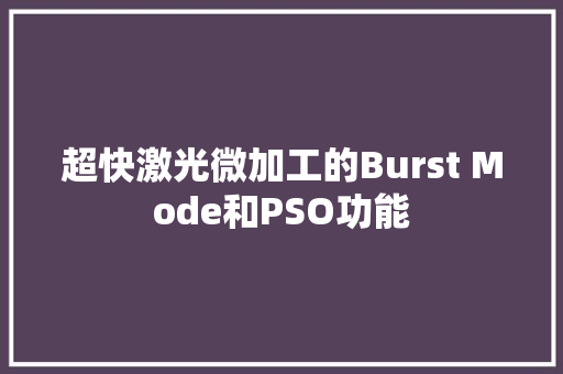超快激光微加工的Burst Mode和PSO功能